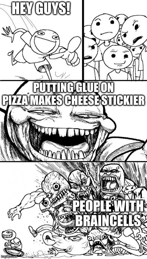 Hey Internet Meme | HEY GUYS! PUTTING GLUE ON PIZZA MAKES CHEESE STICKIER PEOPLE WITH BRAINCELLS | image tagged in memes,hey internet | made w/ Imgflip meme maker