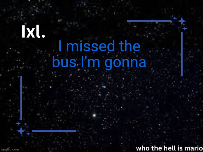 Ixl temp | I missed the bus I'm gonna | image tagged in ixl temp | made w/ Imgflip meme maker