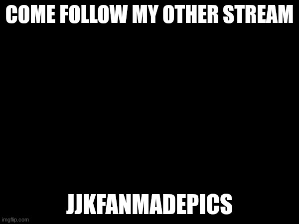 COME FOLLOW MY OTHER STREAM; JJKFANMADEPICS | made w/ Imgflip meme maker