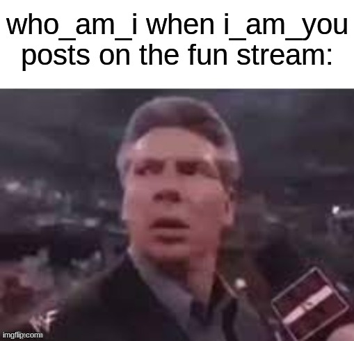 "MY OLD RIVAL, I_AM_YOU!!" | who_am_i when i_am_you posts on the fun stream: | image tagged in x when x walks in | made w/ Imgflip meme maker