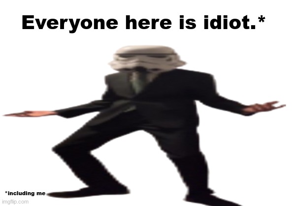 :| (Mod note: I am sexy) | Everyone here is idiot.*; *including me | image tagged in jazzy stromtrooper wide | made w/ Imgflip meme maker