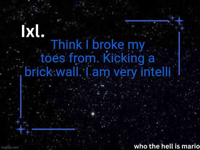 Ixl temp | Think I broke my toes from. Kicking a brick wall. I am very intelli | image tagged in ixl temp | made w/ Imgflip meme maker