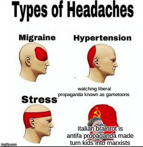 Content farm defenders are far left communists that want content farms to turn kids gay! | watching liberal propaganda known as gametoons; Italian brainrot is antifa propaganda made turn kids into marxists | image tagged in types of headaches meme | made w/ Imgflip meme maker