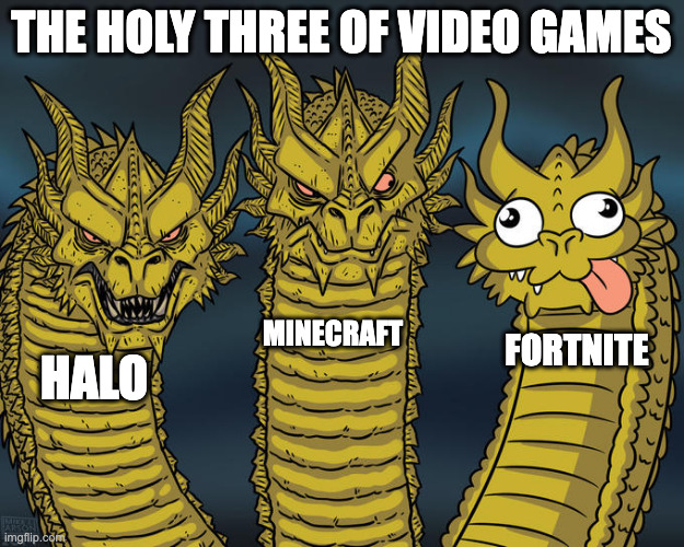 Three-headed Dragon | THE HOLY THREE OF VIDEO GAMES; MINECRAFT; FORTNITE; HALO | image tagged in three-headed dragon | made w/ Imgflip meme maker