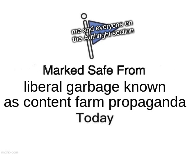liberal garbage known as content farm propaganda me and everyone on the Authright section | image tagged in memes,marked safe from | made w/ Imgflip meme maker