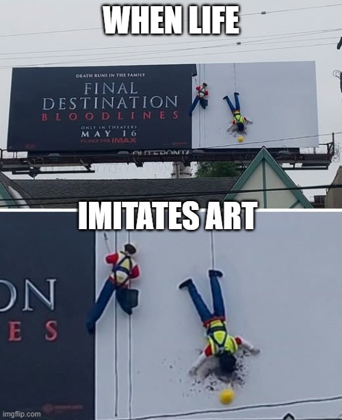 Final Destination | WHEN LIFE; IMITATES ART | image tagged in dark humor | made w/ Imgflip meme maker
