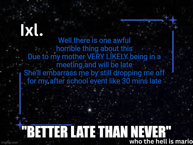 I'm gonna | Well there is one awful horrible thing about this
Due to my mother VERY LIKELY being in a meeting and will be late
She'll embarrass me by still dropping me off for my after school event like 30 mins late; "BETTER LATE THAN NEVER" | image tagged in ixl temp | made w/ Imgflip meme maker