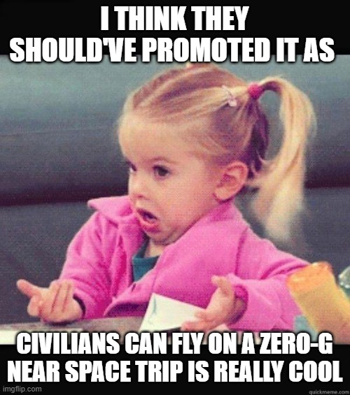 I dont know girl | I THINK THEY SHOULD'VE PROMOTED IT AS CIVILIANS CAN FLY ON A ZERO-G NEAR SPACE TRIP IS REALLY COOL | image tagged in i dont know girl | made w/ Imgflip meme maker