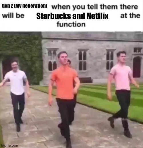 When The Function Got Coffee | Gen Z (My generation); Starbucks and Netflix | image tagged in when you tell them there will be blank at the function | made w/ Imgflip meme maker