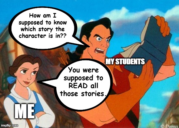 Reading is Necessary | How am I supposed to know which story the character is in?? MY STUDENTS; You were supposed to READ all those stories. ME | image tagged in gaston reading,high school,english teachers,literature,reading | made w/ Imgflip meme maker
