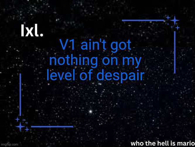 My name is V1 and I am a happy individual | V1 ain't got nothing on my level of despair | image tagged in ixl temp | made w/ Imgflip meme maker