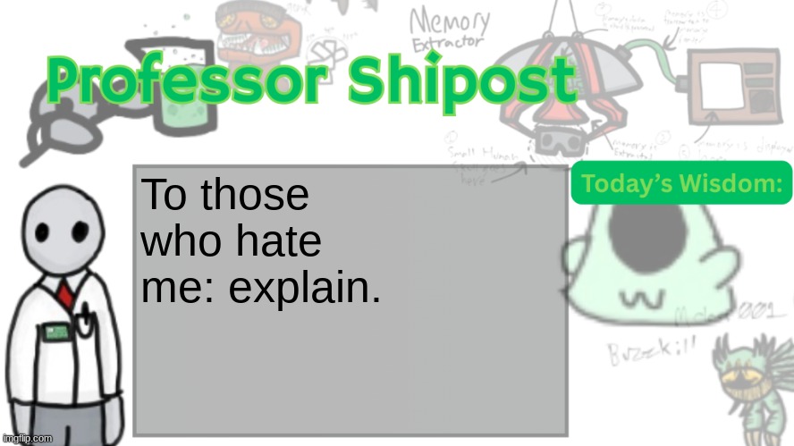 Professor Shitpost's anouncement template Ver. 2 | To those who hate me: explain. | image tagged in professor shitpost's anouncement template ver 2 | made w/ Imgflip meme maker