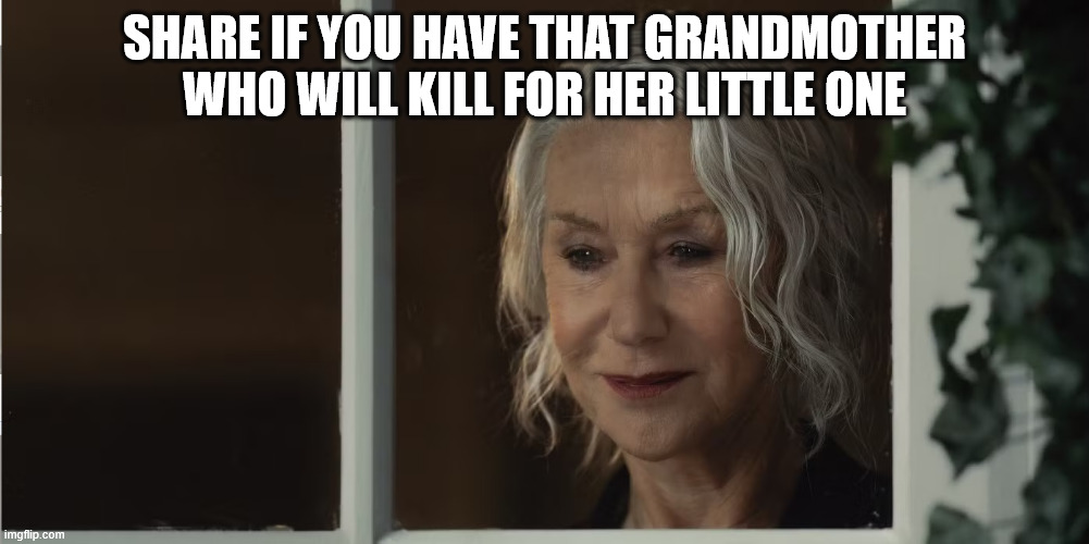 Maeve | SHARE IF YOU HAVE THAT GRANDMOTHER WHO WILL KILL FOR HER LITTLE ONE | image tagged in grandma | made w/ Imgflip meme maker