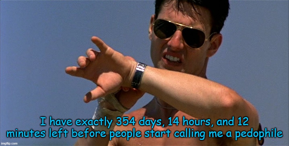 the song of the void hums in my blood | I have exactly 354 days, 14 hours, and 12 minutes left before people start calling me a pedophile | image tagged in maverick | made w/ Imgflip meme maker