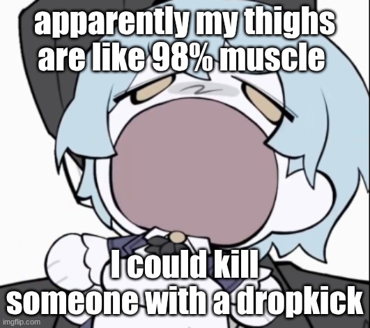 if you want to see em ig 100 upvotes  (you wont be able to reach that) | apparently my thighs are like 98% muscle; I could kill someone with a dropkick | image tagged in angela | made w/ Imgflip meme maker