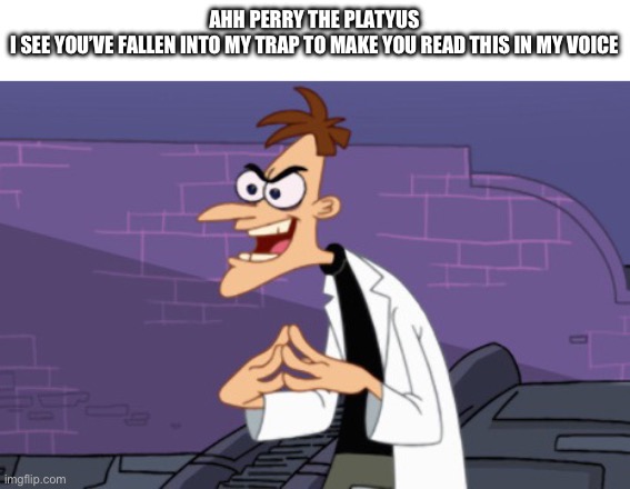 Doofenshmirtz | AHH PERRY THE PLATYUS
I SEE YOU’VE FALLEN INTO MY TRAP TO MAKE YOU READ THIS IN MY VOICE | image tagged in doofenshmirtz | made w/ Imgflip meme maker