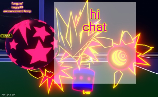 funguss' happy99 announcement temp | hi chat | image tagged in funguss' happy99 announcement temp | made w/ Imgflip meme maker
