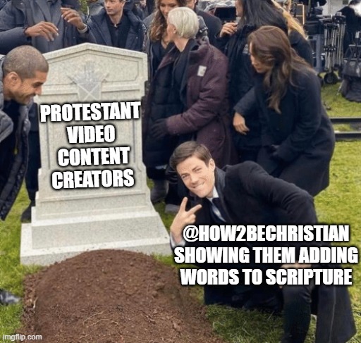 Grant Gustin over grave | PROTESTANT VIDEO  CONTENT CREATORS; @HOW2BECHRISTIAN SHOWING THEM ADDING WORDS TO SCRIPTURE | image tagged in grant gustin over grave | made w/ Imgflip meme maker