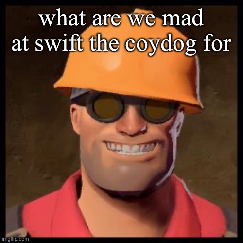 Engineer TF2 | what are we mad at swift the coydog for | image tagged in engineer tf2 | made w/ Imgflip meme maker