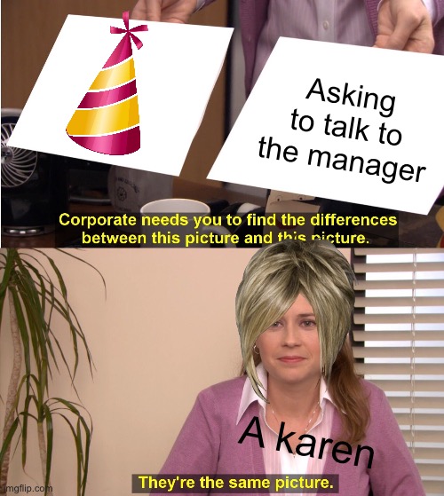 They're The Same Picture | Asking to talk to the manager; A karen | image tagged in memes,they're the same picture | made w/ Imgflip meme maker