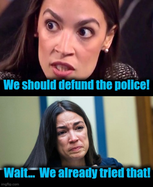 Wait...  We already tried that! We should defund the police! | image tagged in aoc mad,aoc | made w/ Imgflip meme maker