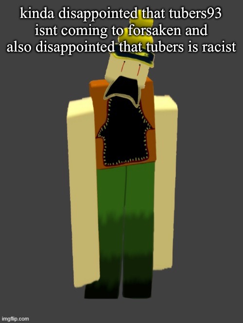 kinda disappointed that tubers93 isnt coming to forsaken and also disappointed that tubers is racist | made w/ Imgflip meme maker