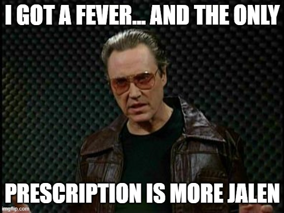 Needs More Cowbell | I GOT A FEVER... AND THE ONLY; PRESCRIPTION IS MORE JALEN | image tagged in needs more cowbell | made w/ Imgflip meme maker