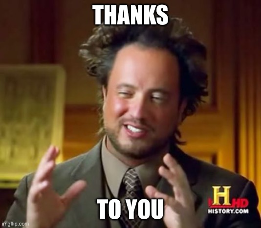 THANKS TO YOU | image tagged in memes,ancient aliens | made w/ Imgflip meme maker