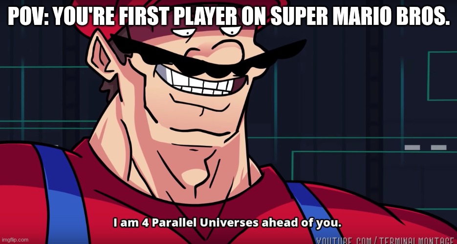 I Am Farther Than You | POV: YOU'RE FIRST PLAYER ON SUPER MARIO BROS. | image tagged in mario i am four parallel universes ahead of you,mario | made w/ Imgflip meme maker