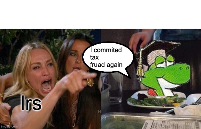 Woman Yelling At Cat | I commited tax fruad again; Irs | image tagged in memes,woman yelling at cat | made w/ Imgflip meme maker