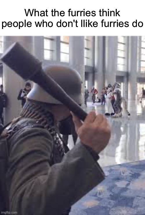 This has happened to me a few times | What the furries think people who don't llike furries do | image tagged in german soldier throwing grenade at furries,msmg | made w/ Imgflip meme maker