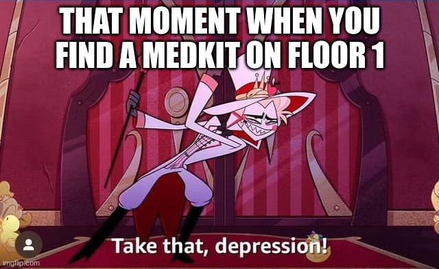 Take THAT, depression! | THAT MOMENT WHEN YOU FIND A MEDKIT ON FLOOR 1 | image tagged in take that depression | made w/ Imgflip meme maker