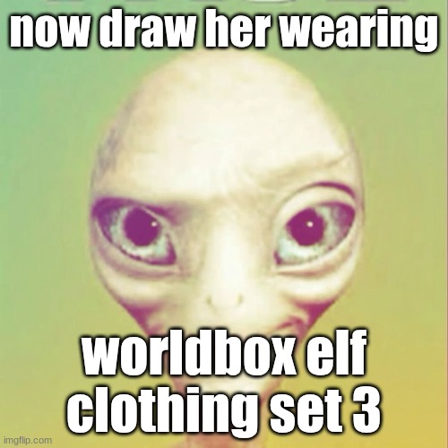 Freaky ahh alien | now draw her wearing; worldbox elf clothing set 3 | image tagged in freaky ahh alien | made w/ Imgflip meme maker