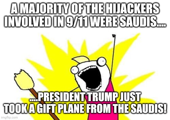 Go back to sleep..i wonder who in the white house held a green card and sponsered a family? | A MAJORITY OF THE HIJACKERS INVOLVED IN 9/11 WERE SAUDIS.... ....PRESIDENT TRUMP JUST TOOK A GIFT PLANE FROM THE SAUDIS! | image tagged in memes,x all the y | made w/ Imgflip meme maker