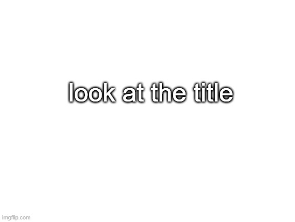 look at the tags | look at the title | image tagged in you,just,wasted,your,time | made w/ Imgflip meme maker