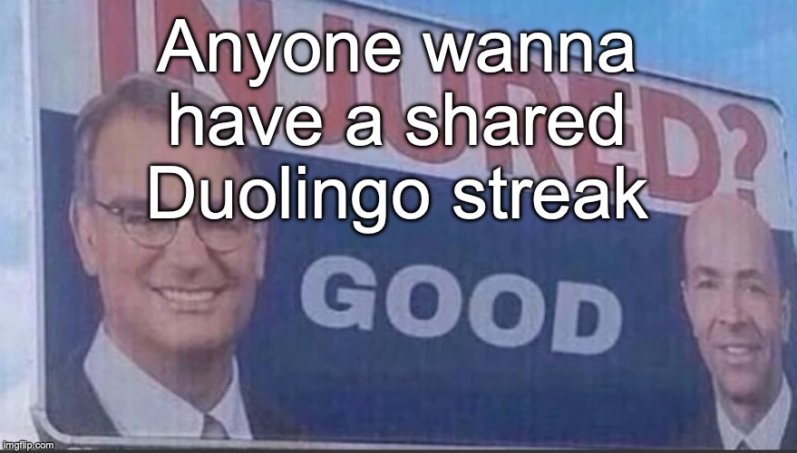 Injured Good announcement | Anyone wanna have a shared Duolingo streak | image tagged in injured good announcement | made w/ Imgflip meme maker