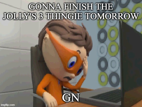 ... | GONNA FINISH THE JOLLY'S 3 THINGIE TOMORROW; GN | made w/ Imgflip meme maker