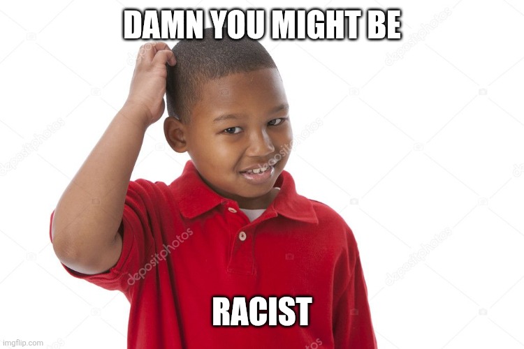 kid scratching head | DAMN YOU MIGHT BE RACIST | image tagged in kid scratching head | made w/ Imgflip meme maker
