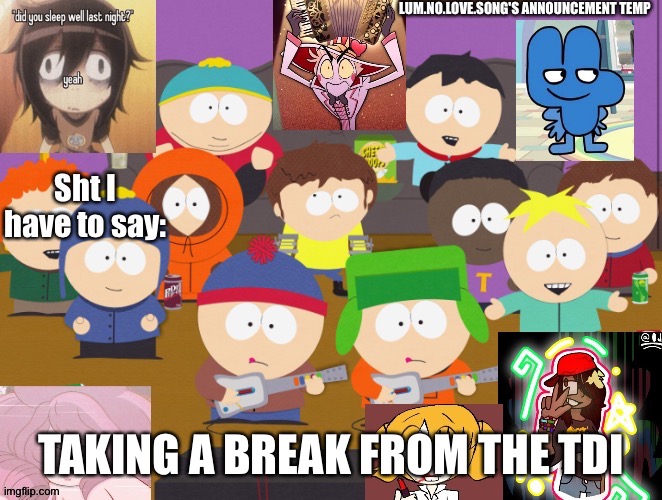 Lum no love's announcement temp | TAKING A BREAK FROM THE TDI | image tagged in lum no love's announcement temp | made w/ Imgflip meme maker