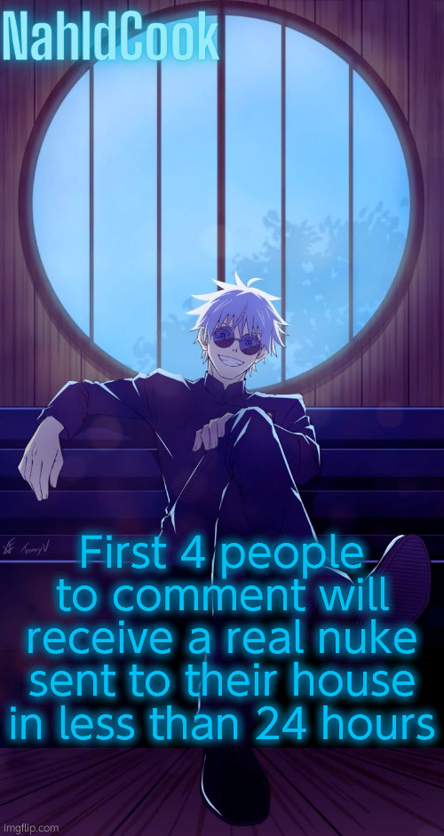 WARNING: Commenting on this image will reveal your IP Address to this user. Proceed? | First 4 people to comment will receive a real nuke sent to their house in less than 24 hours | image tagged in nahidcook gojo temp | made w/ Imgflip meme maker