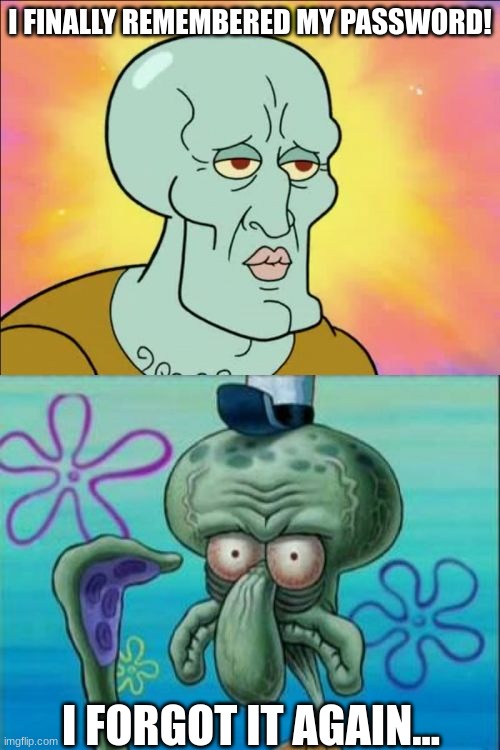 Always remember your Password | I FINALLY REMEMBERED MY PASSWORD! I FORGOT IT AGAIN... | image tagged in memes,squidward | made w/ Imgflip meme maker