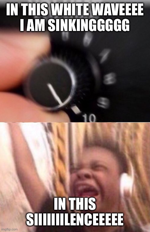 Silence remix John summit | IN THIS WHITE WAVEEEE
I AM SINKINGGGGG; IN THIS SIIIIIIILENCEEEEE | image tagged in turn up the volume | made w/ Imgflip meme maker