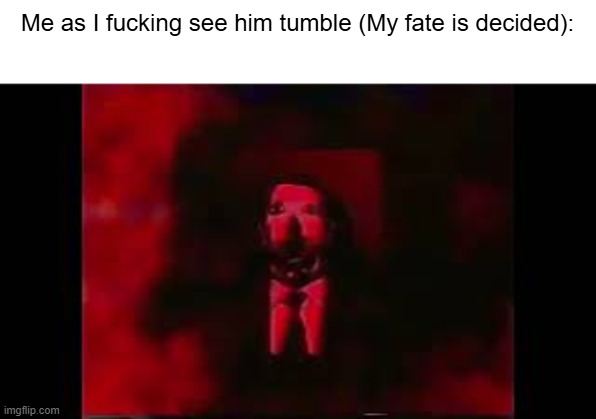 William Afton burning in hell | Me as I fucking see him tumble (My fate is decided): | image tagged in william afton burning in hell | made w/ Imgflip meme maker