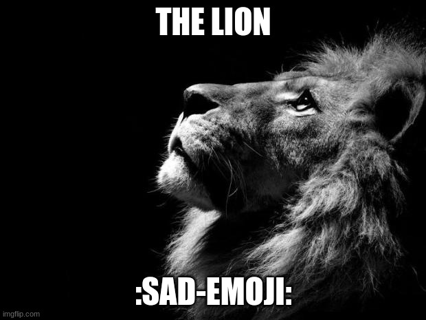 sad lion | THE LION :SAD-EMOJI: | image tagged in sad lion | made w/ Imgflip meme maker