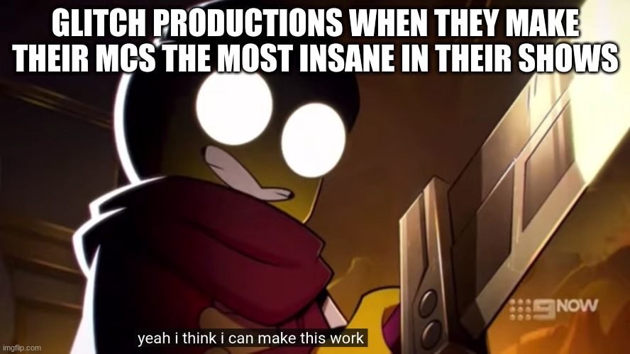 & it actually works | GLITCH PRODUCTIONS WHEN THEY MAKE THEIR MCS THE MOST INSANE IN THEIR SHOWS | image tagged in glitch productions,murder drones,tadc | made w/ Imgflip meme maker