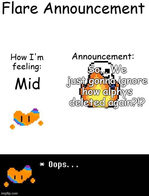 Just sayin. | So... We just gonna ignore how alphys deleted again?!? Mid | image tagged in flare announcement | made w/ Imgflip meme maker