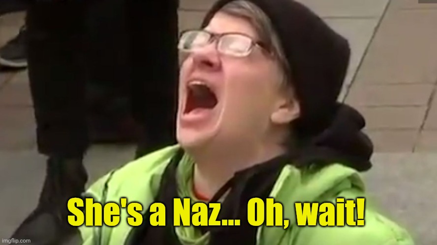 Screaming Liberal  | She's a Naz... Oh, wait! | image tagged in screaming liberal | made w/ Imgflip meme maker