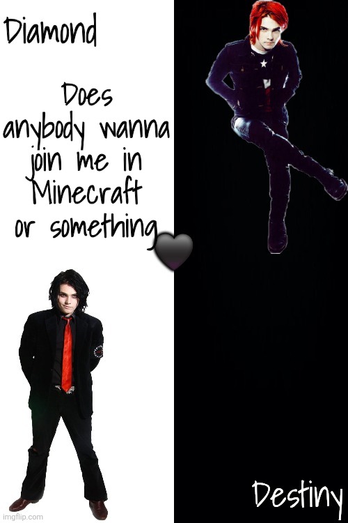 Diamond and Destiny shared announcement template <3 | Does anybody wanna join me in Minecraft or something | image tagged in diamond and destiny shared announcement template 3 | made w/ Imgflip meme maker