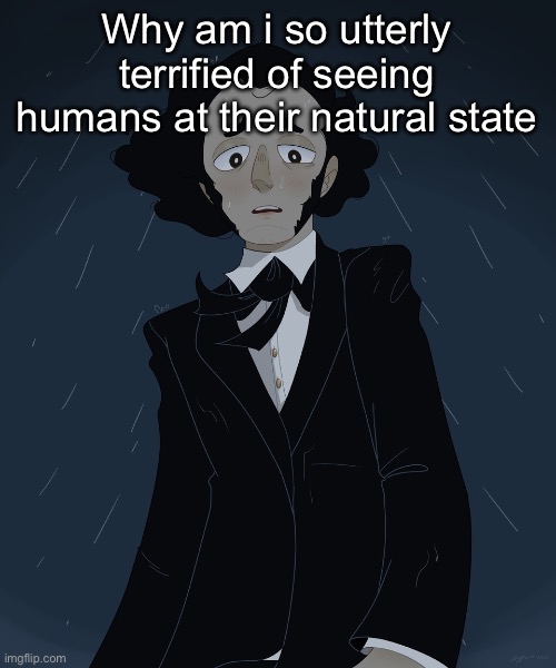 Considering how sexualized it is today…. | Why am i so utterly terrified of seeing humans at their natural state | image tagged in felix mendelssohn | made w/ Imgflip meme maker