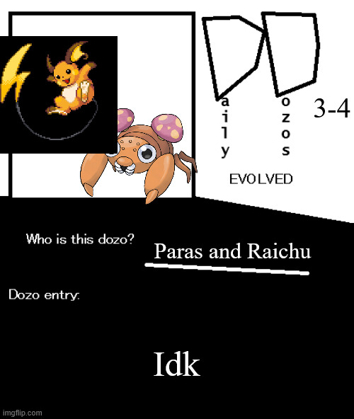 Daily Dozos Evolved template | 3-4; Paras and Raichu; Idk | image tagged in daily dozos evolved template | made w/ Imgflip meme maker